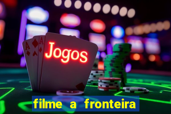 filme a fronteira 2007 completo dublado